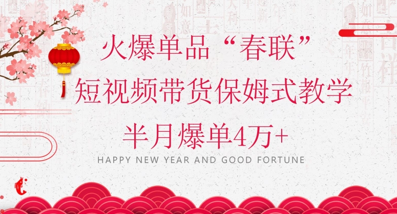 蓝海风口项目，火爆单品“春联”短视频带货保姆式教学，半月爆单4万+【揭秘】-千城资源网
