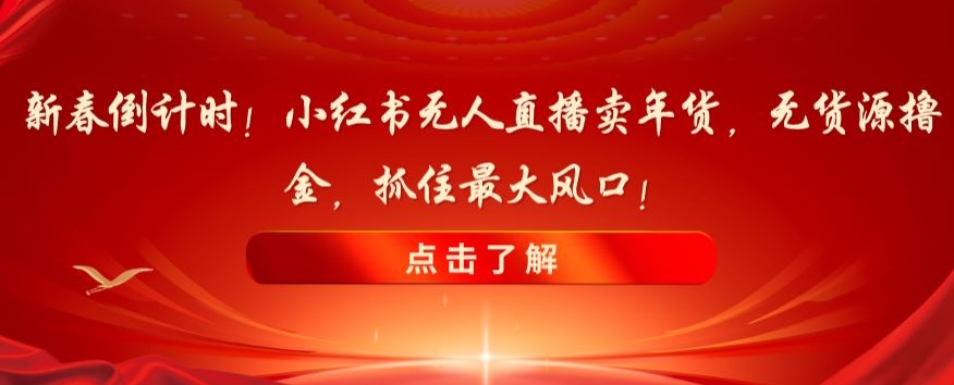 新春倒计时！小红书无人直播卖年货，无货源撸金，抓住最大风口【揭秘】-千城资源网