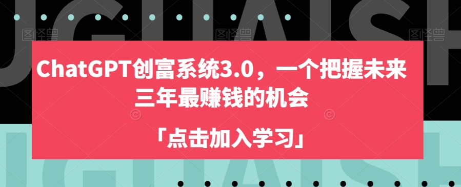 ChatGPT创富系统3.0，一个把握未来三年最赚钱的机会-千城资源网
