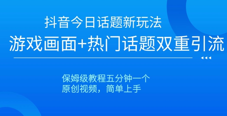 抖音今日话题新玩法，游戏画面+热门话题双重引流，保姆级教程五分钟一个【揭秘】-千城资源网