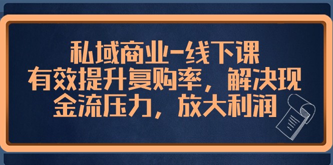私域商业线下课，有效提升复购率，解决现金流压力，放大利润-千城资源网