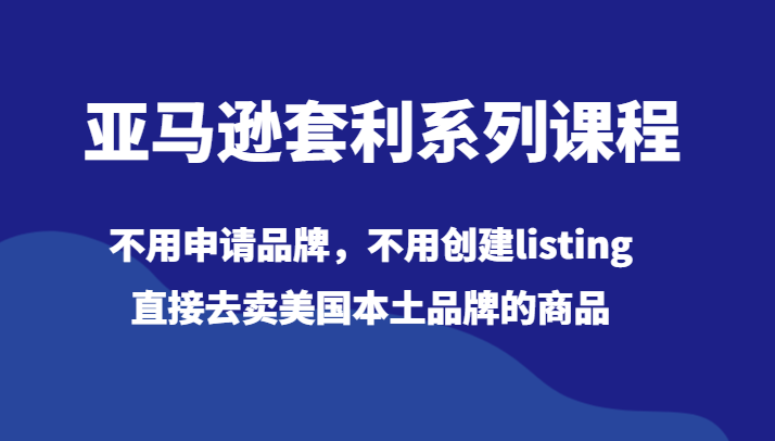 亚马逊套利系列课程，不用申请品牌，不用创建listing，直接去卖美国本土品牌的商品-千城资源网