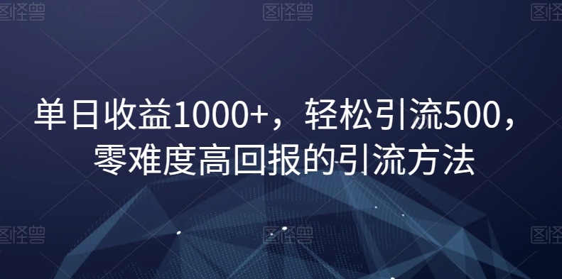 单日收益1000+，轻松引流500，零难度高回报的引流方法【揭秘】-千城资源网