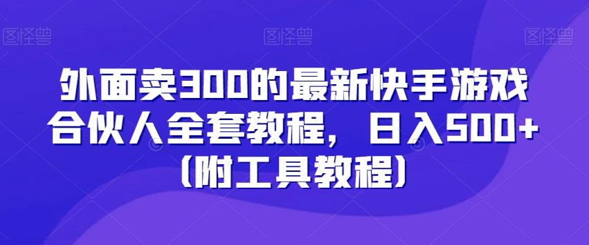 外面卖300的最新快手游戏合伙人全套教程，日入500+（附工具教程）-千城资源网