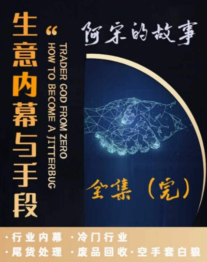 阿宋的故事·生意内幕与手段，行业内幕 冷门行业 尾货处理 废品回收 空手套白狼-千城资源网