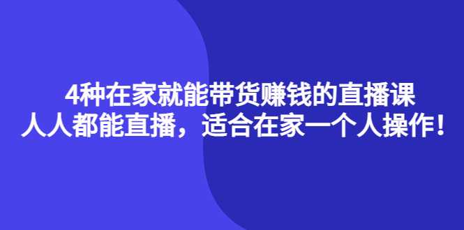 （4023期）4种在家就能带货赚钱的直播课，人人都能直播，适合在家一个人操作！-千城资源网