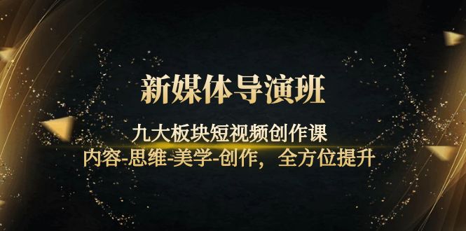 （4035期）新媒体导演班：九大板块短视频创作课，内容-思维-美学-创作，全方位提升-千城资源网