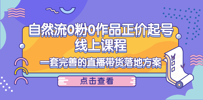 （4036期）自然流0粉0作品正价起号线上课程：一套完善的直播带货落地方案-千城资源网