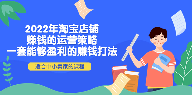 （4038期）2022年淘宝店铺赚钱的运营策略：一套能够盈利的赚钱打法，适合中小卖家-千城资源网