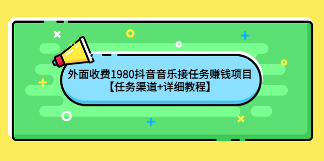 （4043期）外面收费1980抖音音乐接任务赚钱项目【任务渠道+详细教程】-千城资源网