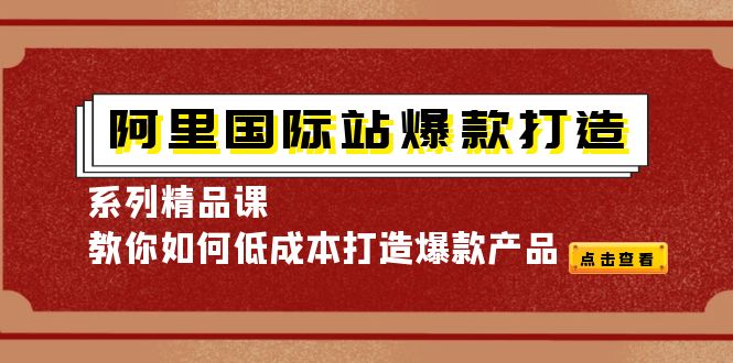 （4054期）阿里国际站爆款打造系列精品课，教你如何低成本打造爆款产品-千城资源网