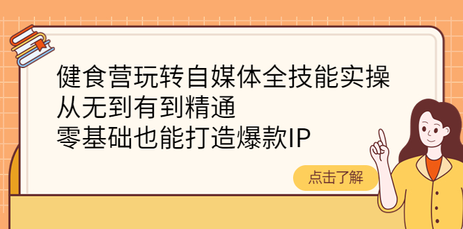 （4076期）健食营玩转自媒体全技能实操，从无到有到精通，零基础也能打造爆款IP-千城资源网