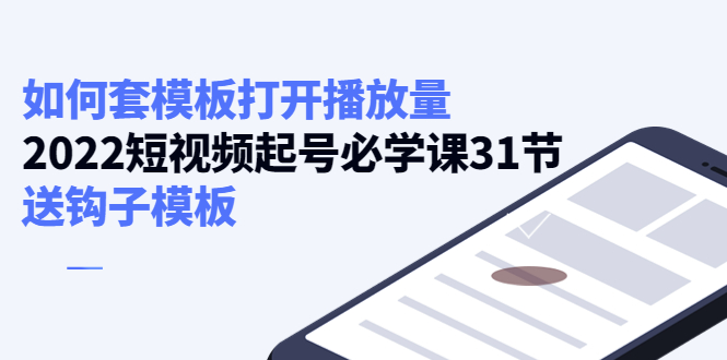 （4083期）如何套模板打开播放量，2022短视频起号必学课31节，送钩子模板-千城资源网