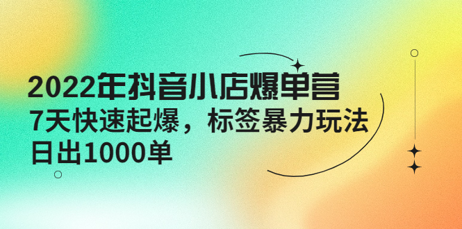 （4091期）2022年抖音小店爆单营【更新10月】 7天快速起爆 标签暴力玩法，日出1000单-千城资源网