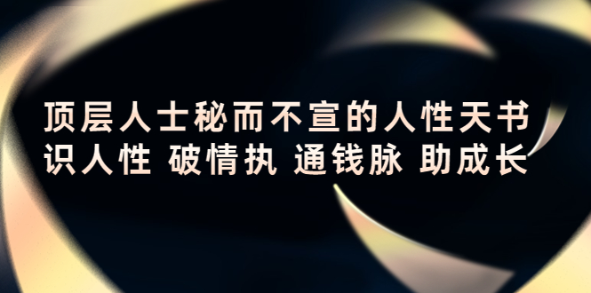 （4104期）顶层人士秘而不宣的人性天书，识人性 破情执 通钱脉 助成长-千城资源网