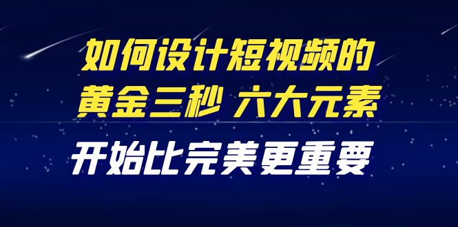 （4120期）教你如何设计短视频的黄金三秒，六大元素，开始比完美更重要（27节课）-千城资源网