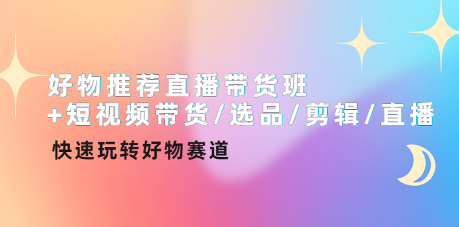 （4133期）好物推荐直播带货班+短视频带货/选品/剪辑/直播，快速玩转好物赛道-千城资源网