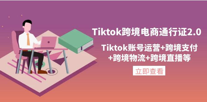 （4157期）Tiktok跨境电商通行证2.0，Tiktok账号运营+跨境支付+跨境物流+跨境直播等-千城资源网