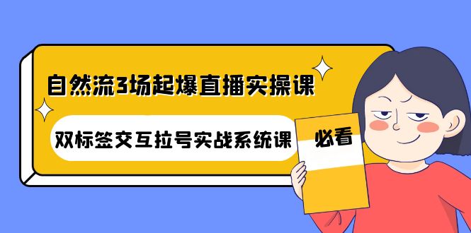 （4162期）自然流3场起爆直播实操课：双标签交互拉号实战系统课-千城资源网