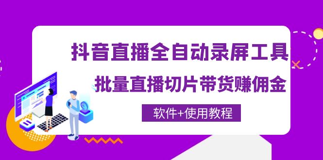 （4166期）抖音直播全自动录屏录制工具，批量直播切片带货赚佣金（软件+使用教程）-千城资源网