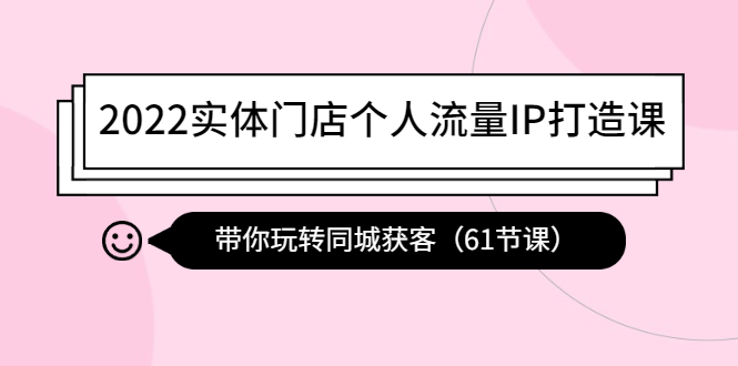 （4177期）2022实体门店个人流量IP打造课：带你玩转同城获客（61节课）-千城资源网