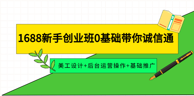 （4186期）1688新手创业班0基础带你诚信通：美工设计+后台运营操作+基础推广-千城资源网
