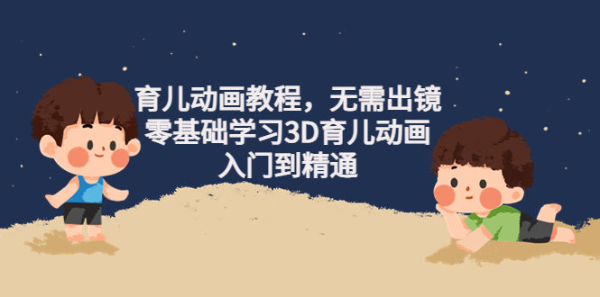（4197期）阿姐育儿动画教程，无需出镜，零基础学习3D育儿动画，入门到精通-千城资源网
