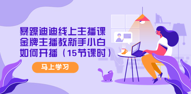 （4203期）暴躁迪迪线上主播课，金牌主播教新手小白如何开播（15节课时）-千城资源网