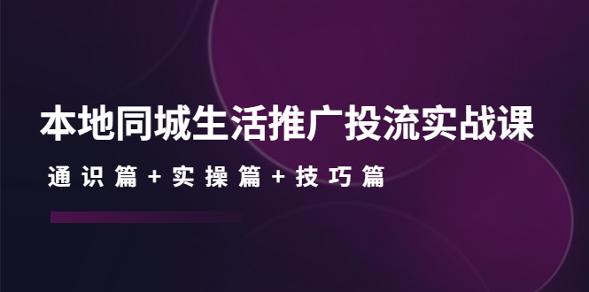 （4376期）本地同城生活推广投流实战课：通识篇+实操篇+技巧篇！-千城资源网