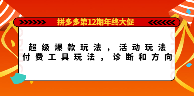 （4224期）拼多多第12期年终大促：超级爆款玩法，活动玩法，付费工具玩法，诊断和方向-千城资源网