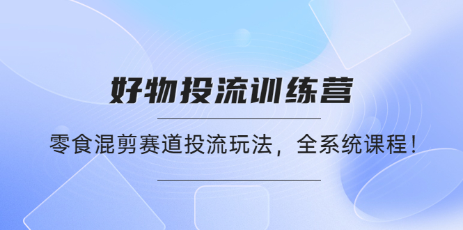（4378期）好物推广投流训练营：零食混剪赛道投流玩法，全系统课程！-千城资源网