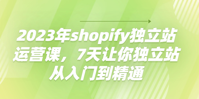 （4230期）2023年shopify独立站运营课，7天让你独立站从入门到精通-千城资源网