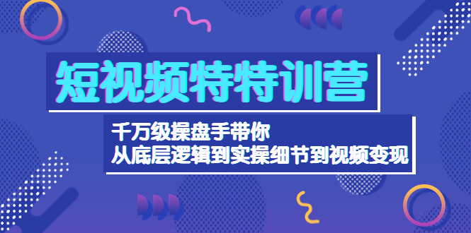 （4231期）短视频特特训营：千万级操盘手带你从底层逻辑到实操细节到变现-价值2580-千城资源网