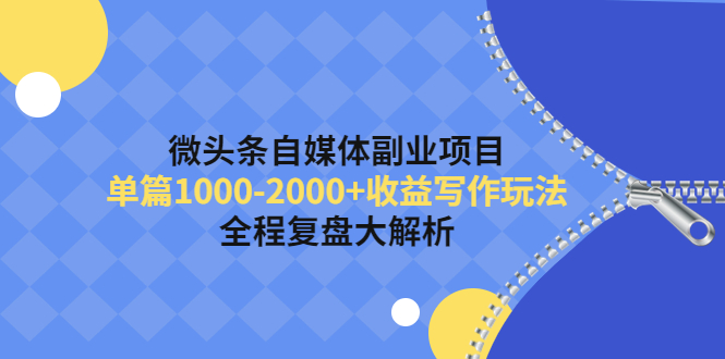 （4235期）微头条自媒体副业项目，单篇1000-2000+收益写作玩法，全程复盘大解析！-千城资源网