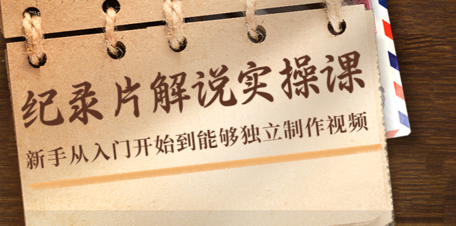 （4240期）纪录片解说实操课，新手从入门开始到能够独立制作视频（22节课）-千城资源网