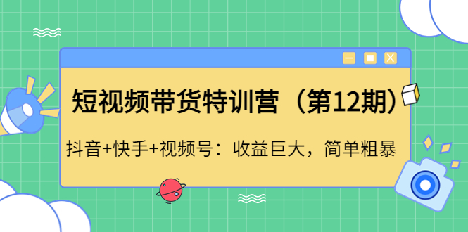 （4406期）短视频带货特训营（第12期）抖音+快手+视频号：收益巨大，简单粗暴！-千城资源网