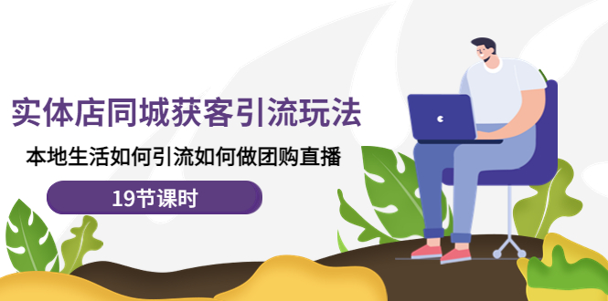 （4407期）实体店同城获客引流玩法，本地生活如何引流如何做团购直播（19节课时）-千城资源网
