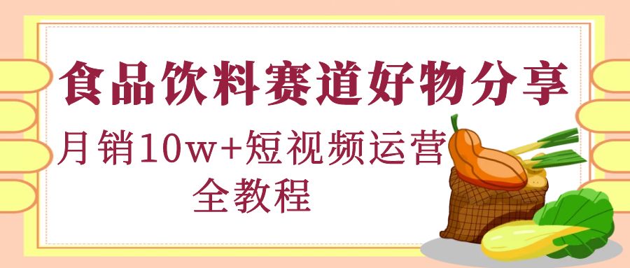 （4413期）食品饮料赛道好物分享，月销10W+短视频运营全教程！-千城资源网