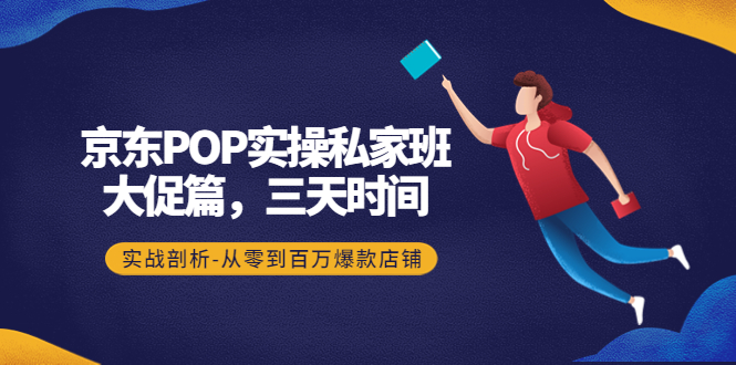（4258期）京东POP实操私家班：大促篇，3天时间，实战剖析-从零到百万爆款店铺-千城资源网