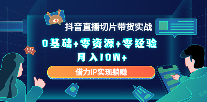 （4441期）2023抖音直播切片带货实战，0基础+零资源+零经验 月入10W+借力IP实现躺赚-千城资源网