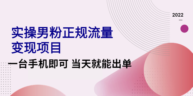 （4265期）2022实操男粉正规流量变现项目，一台手机即可 当天就能出单【视频课程】-千城资源网