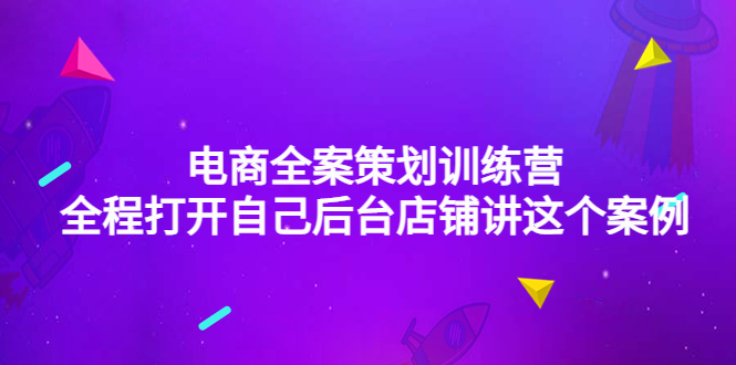 （4268期）电商全案策划训练营：全程打开自己后台店铺讲这个案例（9节课时）-千城资源网