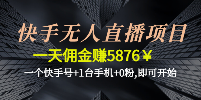 （4464期）快手无人直播项目，一天佣金赚5876￥一个快手号+1台手机+0粉,即可开始-千城资源网