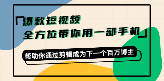 （4271期）爆款短视频，全方位带你用一部手机，帮助你通过剪辑成为下一个百万博主-千城资源网