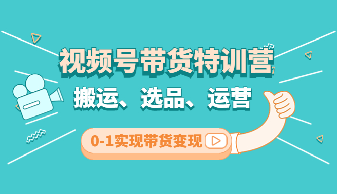 （4471期）视频号带货特训营(第3期)：搬运、选品、运营、0-1实现带货变现-千城资源网