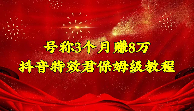 （4473期）号称3个月赚8万的抖音特效君保姆级教程，新手一个月搞5000+（教程+软件）-千城资源网