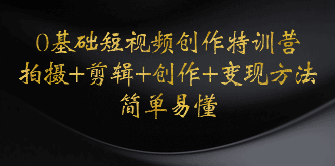 （4476期）0基础短视频创作特训营：拍摄+剪辑+创作+变现方法，开始副业赚钱-千城资源网