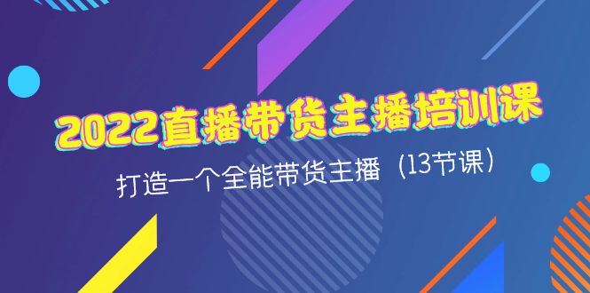 （4279期）2022直播带货主播培训课，打造一个全能带货主播（13节课）-千城资源网