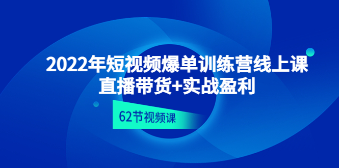 （4483期）2022年短视频爆单训练营线上课：直播带货+实操盈利（62节视频课)-千城资源网