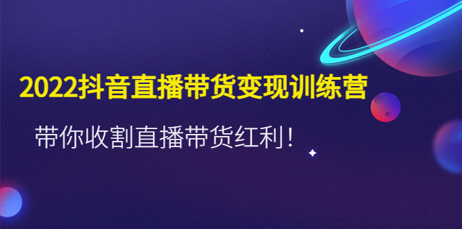 （4498期）2022抖音直播带货变现训练营，带你收割直播带货红利！-千城资源网